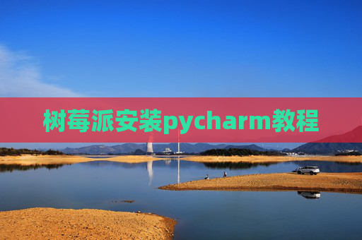 树莓派安装pycharm教程